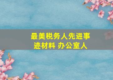 最美税务人先进事迹材料 办公室人